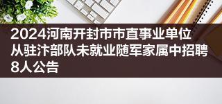 2024河南开封市市直事业单位从驻汴部队未就业随军家属中招聘8人公告