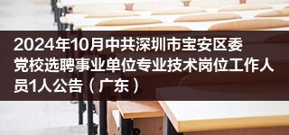 2024年10月中共深圳市宝安区委党校选聘事业单位专业技术岗位工作人员1人公告（广东）