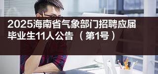 2025海南省气象部门招聘应届毕业生11人公告 （第1号）