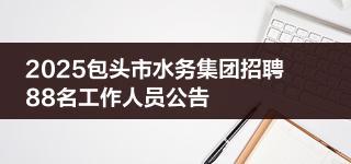 2025包頭市水務(wù)集團(tuán)招聘88名工作人員公告