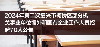 2024年第二次绍兴市柯桥区部分机关事业单位编外和国有企业工作人员招聘70人公告