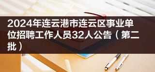 2024年连云港市连云区事业单位招聘工作人员32人公告（第二批）