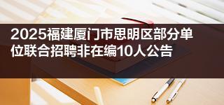 2025福建厦门市思明区部分单位联合招聘非在编10人公告