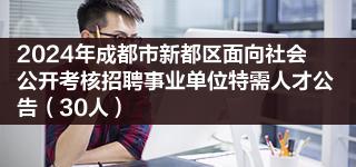 2024年成都市新都区面向社会公开考核招聘事业单位特需人才公告（30人）