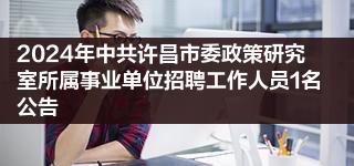 2024年中共许昌市委政策研究室所属事业单位招聘工作人员1名公告