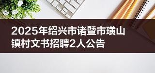 2025年绍兴市诸暨市璜山镇村文书招聘2人公告