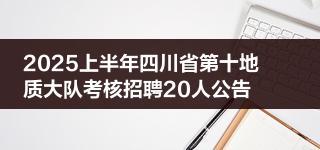 2025上半年四川省第十地质大队考核招聘20人公告