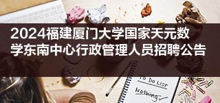 2024福建廈門大學國家天元數(shù)學東南中心行政管理人員招聘公告