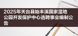 2025年天台县始丰溪国家湿地公园开发保护中心选聘事业编制公告