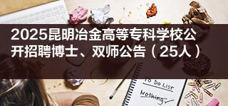 2025昆明冶金高等专科学校公开招聘博士、双师公告（25人）