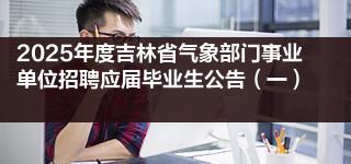 2025年度吉林省氣象部門事業(yè)單位招聘應(yīng)屆畢業(yè)生公告（一）