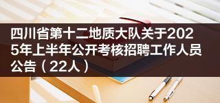 四川省第十二地质大队关于2025年上半年公开考核招聘工作人员公告（22人）