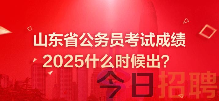 山东公务员成绩 山东省考笔试成绩 山东省公务员考试成绩什么时候出 山东公务员考试2025笔试成绩什么时候出 山东省公务员考试成绩发布时间 山东公务员考试成绩什么时候出 山东公务员考试成绩什么时候出 山东省公