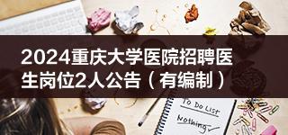 2024重庆大学医院招聘医生岗位2人公告（有编制）