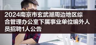 2024南京市玄武湖周边地区综合管理办公室下属事业单位编外人员招聘1人公告