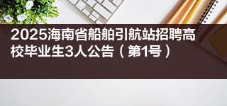 2025海南省船舶引航站招聘高校毕业生3人公告（第1号）