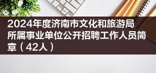 2024年度济南市文化和旅游局所属事业单位公开招聘工作人员简章（42人）