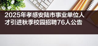 2025年孝感安陆市事业单位人才引进秋季校园招聘76人公告