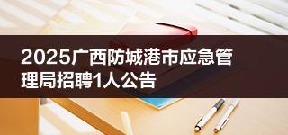 2025广西防城港市应急管理局招聘1人公告