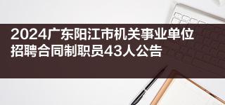 2024广东阳江市机关事业单位招聘合同制职员43人公告