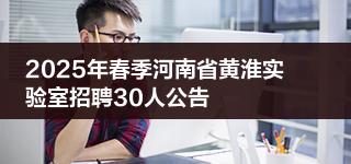 2025年春季河南省黄淮实验室招聘30人公告