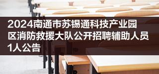 2024南通市苏锡通科技产业园区消防救援大队公开招聘辅助人员1人公告