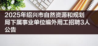 2025年绍兴市自然资源和规划局下属事业单位编外用工招聘3人公告