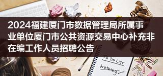 2024福建厦门市数据管理局所属事业单位厦门市公共资源交易中心补充非在编工作人员招聘公告