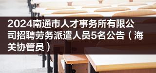 2024南通市人才事务所有限公司招聘劳务派遣人员5名公告（海关协管员）