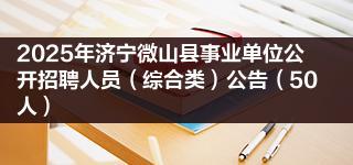 2025年济宁微山县事业单位公开招聘人员（综合类）公告（50人）