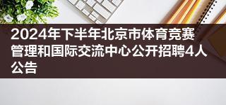 2024年下半年北京市体育竞赛管理和国际交流中心公开招聘4人公告