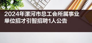 2024年漯河市总工会所属事业单位招才引智招聘1人公告