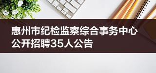 惠州市纪检监察综合事务中心公开招聘35人公告