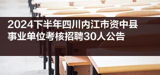 2024下半年四川内江市资中县事业单位考核招聘30人公告