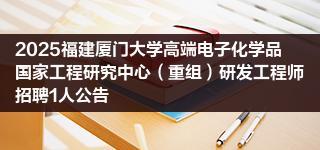 2025福建厦门大学高端电子化学品国家工程研究中心（重组）研发工程师招聘1人公告