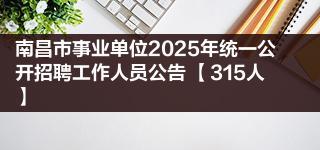 南昌市事业单位2025年统一公开招聘工作人员公告 【315人】