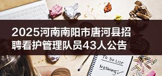 2025河南南阳市唐河县招聘看护管理队员43人公告