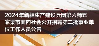 2024年新疆生产建设兵团第六师五家渠市面向社会公开招聘第二批事业单位工作人员公告