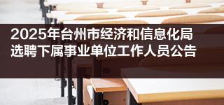 2025年台州市经济和信息化局选聘下属事业单位工作人员公告