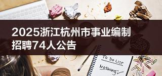 2025浙江杭州市事业编制招聘74人公告