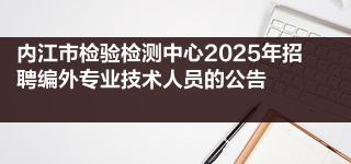 内江市检验检测中心2025年招聘编外专业技术人员的公告