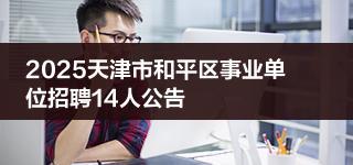 2025天津市和平區(qū)事業(yè)單位招聘14人公告