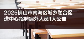 2025佛山市南海区城乡融合促进中心招聘编外人员1人公告