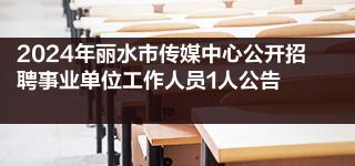 2024年丽水市传媒中心公开招聘事业单位工作人员1人公告