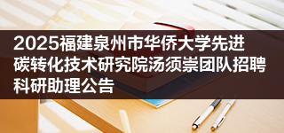 2025福建泉州市华侨大学先进碳转化技术研究院汤须崇团队招聘科研助理公告