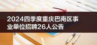 2024四季度重庆巴南区事业单位招聘26人公告