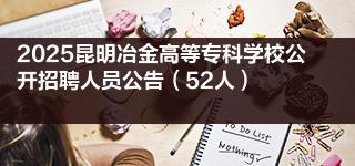 2025昆明冶金高等专科学校公开招聘人员公告（52人）