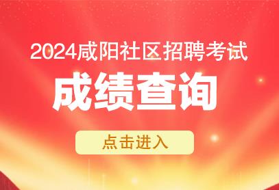 2024年咸阳社区专职人员招聘成绩查询入口