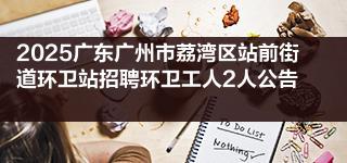 2025广东广州市荔湾区站前街道环卫站招聘环卫工人2人公告