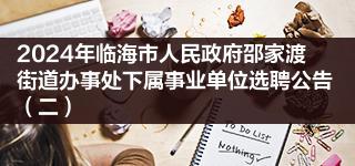 2024年临海市人民政府邵家渡街道办事处下属事业单位选聘公告（二）